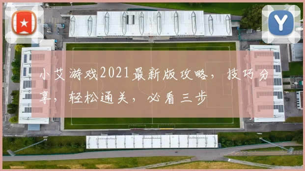 小艾游戏2021最新版攻略，技巧分享，轻松通关，必看三步