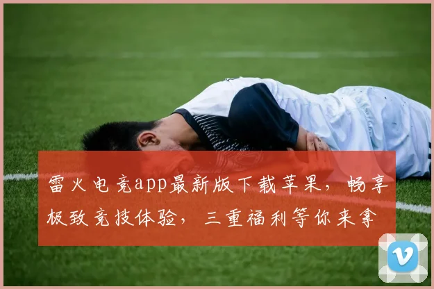 雷火电竞app最新版下载苹果，畅享极致竞技体验，三重福利等你来拿，独家首发，不容错过