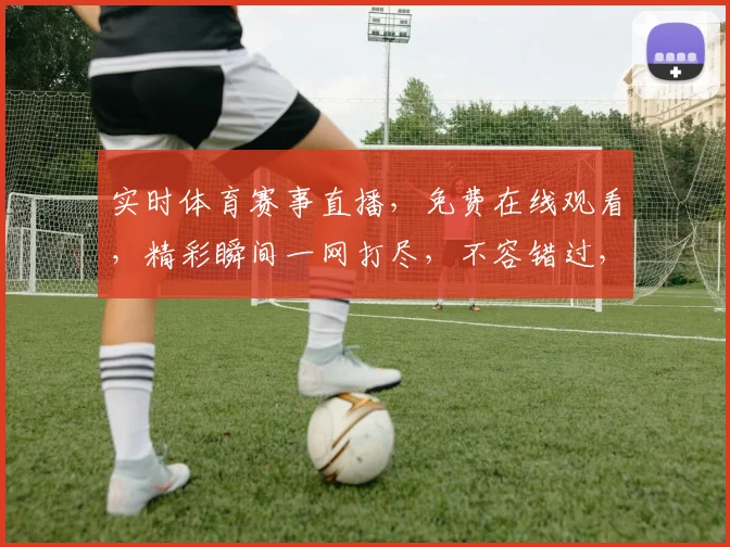 实时体育赛事直播，免费在线观看，精彩瞬间一网打尽，不容错过，3大平台任你选，畅享体育盛宴