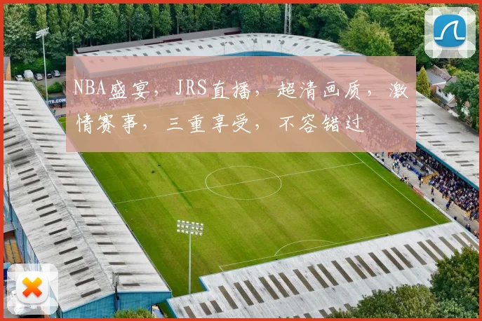 NBA盛宴，JRS直播，超清画质，激情赛事，三重享受，不容错过