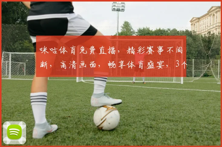 咪咕体育免费直播，精彩赛事不间断，高清画面，畅享体育盛宴，3个频道，一键切换，不容错过，