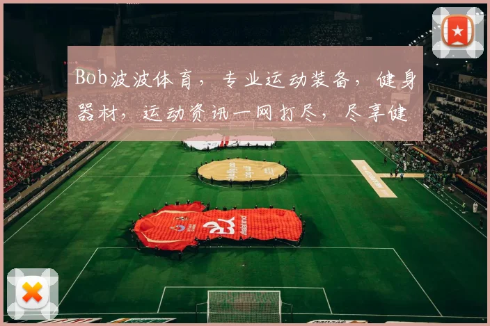 Bob波波体育，专业运动装备，健身器材，运动资讯一网打尽，尽享健康生活