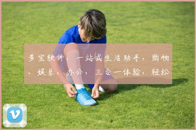 多宝软件，一站式生活助手，购物、娱乐、办公，三合一体验，轻松搞定，必看