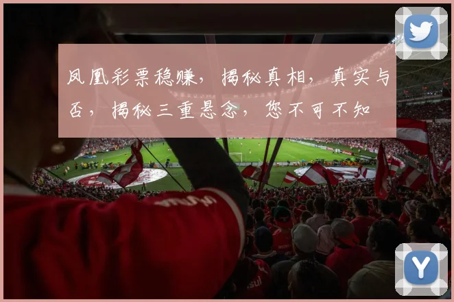 凤凰彩票稳赚，揭秘真相，真实与否，揭秘三重悬念，您不可不知