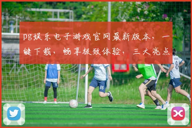 pg娱乐电子游戏官网最新版本，一键下载，畅享极致体验，三大亮点不容错过，惊喜连连